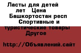 Ласты для детей 5 - 8 лет › Цена ­ 300 - Башкортостан респ. Спортивные и туристические товары » Другое   